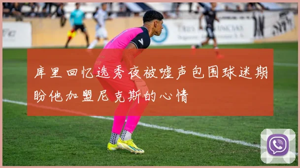 库里回忆选秀夜被嘘声包围球迷期盼他加盟尼克斯的心情
