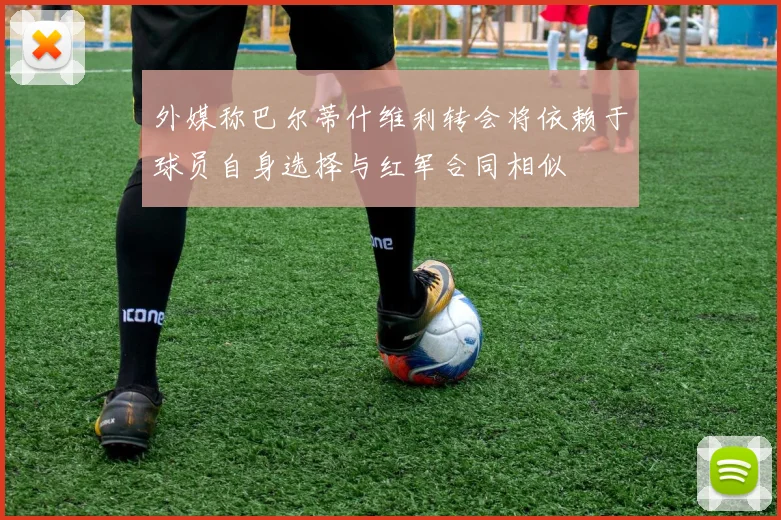 外媒称巴尔蒂什维利转会将依赖于球员自身选择与红军合同相似