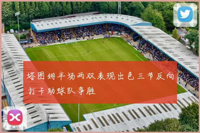 塔图姆半场两双表现出色三节反向打卡助球队争胜