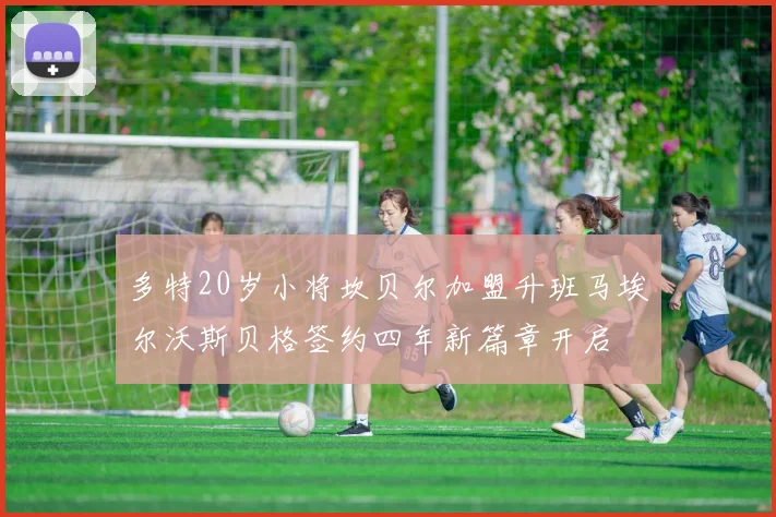 多特20岁小将坎贝尔加盟升班马埃尔沃斯贝格签约四年新篇章开启