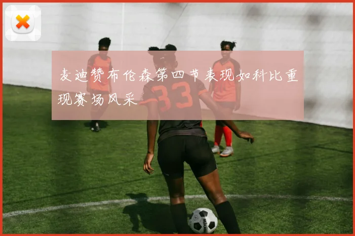 麦迪赞布伦森第四节表现如科比重现赛场风采