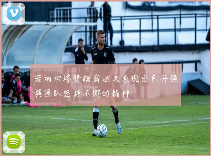 若纳坦塔赞扬翁达夫表现出色并强调团队坚持不懈的精神