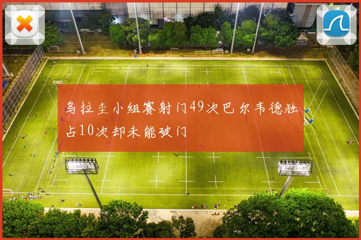 乌拉圭小组赛射门49次巴尔韦德独占10次却未能破门