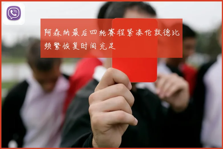 阿森纳最后四轮赛程紧凑伦敦德比频繁恢复时间充足