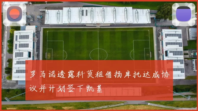 罗马诺透露科莫租借扬库托达成协议并计划签下凯基