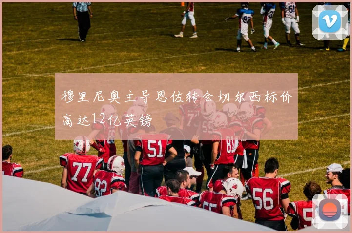 穆里尼奥主导恩佐转会切尔西标价高达12亿英镑